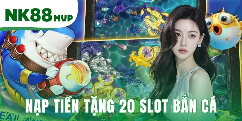 Nạp tiền tặng 20 slot bắn cá